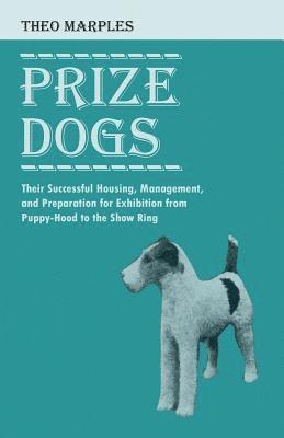 Prize Dogs - Their Successful Housing, Management, and Preparation for Exhibition from Puppy-Hood to the Show Ring 1