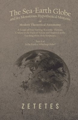 bokomslag Sea-Earth Globe and its Monstrous Hypothetical Motions; or Modern Theoretical Astronomy
