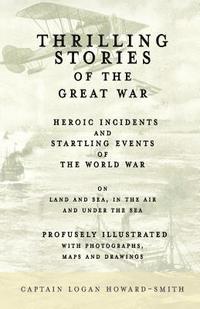 bokomslag Thrilling Stories of the Great War - Heroic Incidents and Startling Events of the World War on Land and Sea, in the Air and Under the Sea - Profusely Illustrated with Photographs, Maps and Drawings