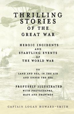 Thrilling Stories of the Great War - Heroic Incidents and Startling Events of the World War on Land and Sea, in the Air and Under the Sea - Profusely Illustrated with Photographs, Maps and Drawings 1
