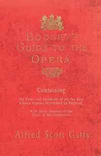 bokomslag Boosey's Guide to the Opera - Containing the Plots and Incidents of all the Best Known Operas Performed in England, With Short Sketches of the Lives of the Composers
