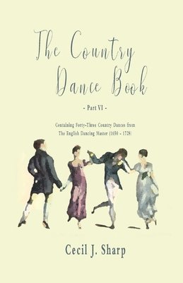 bokomslag The Country Dance Book - Part VI - Containing Forty-Three Country Dances from The English Dancing Master (1650 - 1728)