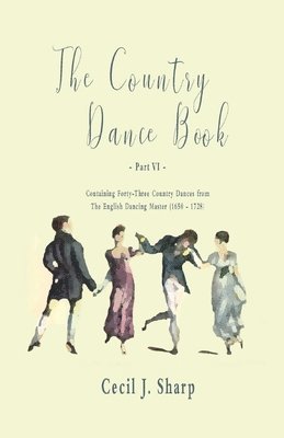 Cecil J Sharp, George Butterworth, Cecil J. Sharp - Country Dance Book - Part VI - Containing Forty-Three Country Dances from the English Dancing Master (1650 - 1728), Häftad