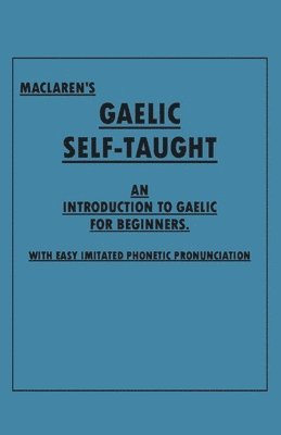 bokomslag Maclaren's Gaelic Self-Taught - An Introduction to Gaelic for Beginners - With Easy Imitated Phonetic Pronunciation