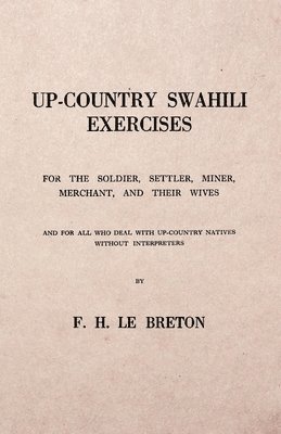 Up-Country Swahili - For the Soldier, Settler, Miner, Merchant, and Their Wives - And for all who Deal with Up-Country Natives Without Interpreters 1