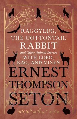 bokomslag Raggylug, The Cottontail Rabbit and Other Animal Stories with Lobo, Rag, and Vixen