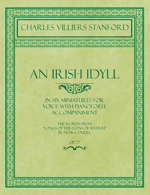 bokomslag An Irish Idyll - In Six Miniatures for Voice with Pianoforte Accompaniment - The Words from &quot;Songs of the Glens of Antrim&quot; by Moira O'Neill - Op.77