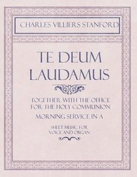 bokomslag Te Deum Laudamus - Together with the Office for the Holy Communion - Morning Service in A - Sheet Music for Voice and Organ