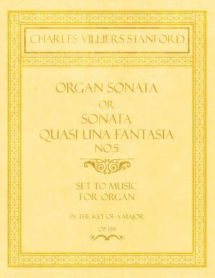 Charles Villiers Stanford - Organ Sonata or Sonata Quasi una Fantasia No.5 - Set to Music for Organ in the Key of A Major - Op.159, Häftad