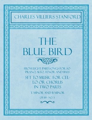 The Blue Bird - From Eight Part-Songs for Soprano, Alto, Tenor and Bass - Set to Music for Cello or Chorus in Two Parts 1