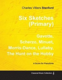bokomslag Six Sketches (Primary) - Gavotte, Scherzo, Minuet, Morris-Dance, Lullaby, The Hunt on the Hobby - Sheet Music for Pianoforte