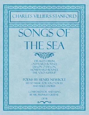 Songs of the Sea - Drake's Drum, Outward Bound, Devon O Devon, Homeward Bound, The &quot;Old Superb&quot; - Poems by Henry Newbolt - Set to Music for Solo Voices and Male Chorus - Composed for and 1