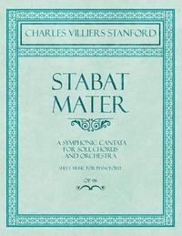 bokomslag Stabat Mater - A Symphonic Cantata - For Soli, Chorus and Orchestra - Sheet Music for Pianoforte - Op.96