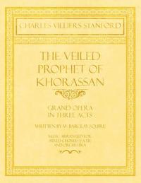 bokomslag The Veiled Prophet of Khorassan - Grand Opera in Three Acts - Written by W. Barclay Squire - Music Arranged for Mixed Chorus (S.A.T.B) and Orchestra