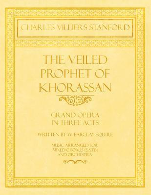 bokomslag The Veiled Prophet of Khorassan - Grand Opera in Three Acts - Written by W. Barclay Squire - Music Arranged for Mixed Chorus (S.A.T.B) and Orchestra