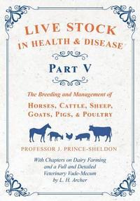 bokomslag Live Stock in Health and Disease - Part V - The Breeding and Management of Horses, Cattle, Sheep, Goats, Pigs, and Poultry - With Chapters on Dairy Farming and a Full and Detailed Veterinary