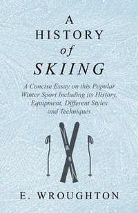 bokomslag A History of Skiing - A Concise Essay on this Popular Winter Sport Including its History, Equipment, Different Styles and Techniques