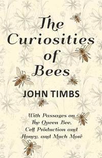 bokomslag Curiosities of Bees;With Passages on The Queen Bee, Cell Production and Honey, and Much More