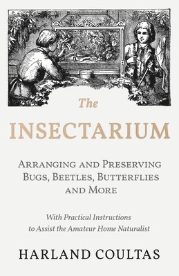 The Insectarium - Collecting, Arranging and Preserving Bugs, Beetles, Butterflies and More - With Practical Instructions to Assist the Amateur Home Naturalist 1