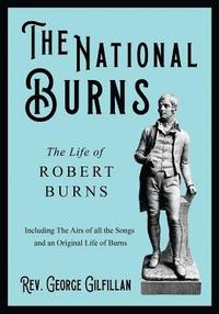 bokomslag The National Burns - The Life of Robert Burns; Including The Airs of all the Songs and an Original Life of Burns