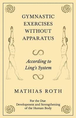 bokomslag Gymnastic Exercises Without Apparatus - According to Ling's System - For the Due Development and Strengthening of the Human Body