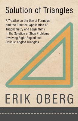 bokomslag Solution of Triangles - A Treatise on the Use of Formulas and the Practical Application of Trigonometry and Logarithms in the Solution of Shop Problems Involving Right-Angled and Oblique-Angled