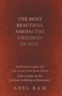 bokomslag Most Beautiful Among the Children of Men - Meditations upon the Life of our Lord Jesus Christ - With a Preface by the Cardinal Archbishop of Westminster