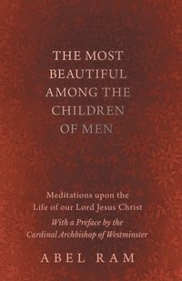 bokomslag The Most Beautiful Among the Children of Men - Meditations upon the Life of our Lord Jesus Christ - With a Preface by the Cardinal Archbishop of Westminster