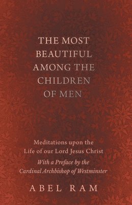 bokomslag Most Beautiful Among the Children of Men - Meditations upon the Life of our Lord Jesus Christ - With a Preface by the Cardinal Archbishop of Westminster