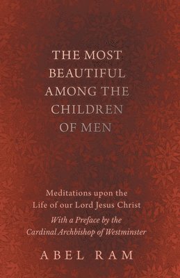 bokomslag The Most Beautiful Among the Children of Men - Meditations upon the Life of our Lord Jesus Christ - With a Preface by the Cardinal Archbishop of Westminster