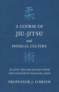 bokomslag A Course of Jiu-Jitsu and Physical Culture - Jiu-Jitsu Diploma Revised from the Govenor of Nagasaki, Japan