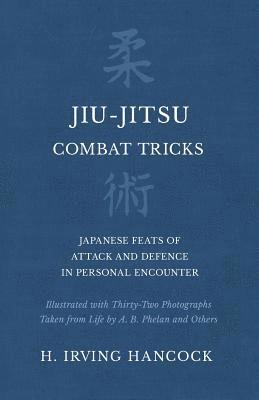 Jiu-Jitsu Combat Tricks - Japanese Feats of Attack and Defence in Personal Encounter - Illustrated with Thirty-Two Photographs Taken from Life by A. B. Phelan and Others 1