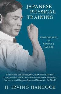 bokomslag Japanese Physical Training - The System of Exercise, Diet, and General Mode of Living that has made the Mikado's People the Healthiest, Strongest, and Happiest Men and Women in the World - Photogra...