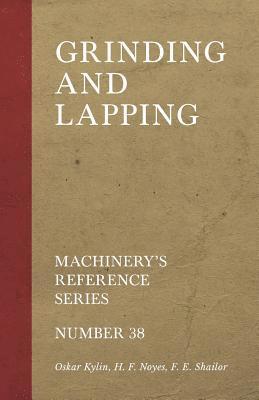 Oskar Kylin, H F Noyes, F E Shailor, H. F. Noyes, F. E. Shailor - Grinding and Lapping - Machinery's Reference Series - Number 38, Häftad