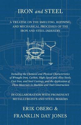 Erik Oberg, Franklin Day Jones - Iron and Steel - A Treatise on the Smelting, Refining, and Mechanical Processes of the Iron and Steel Industry, Including the Chemical and Physical Characteristics of Wrought Iron, Carbon, High-Speed and Alloy Steels, Cast Iron, and Steel Castings, and the, Häftad