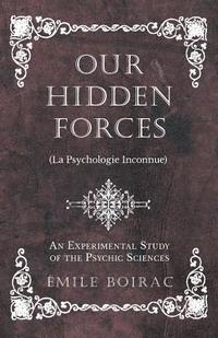 bokomslag Our Hidden Forces (La Psychologie Inconnue) - An Experimental Study of the Psychic Sciences