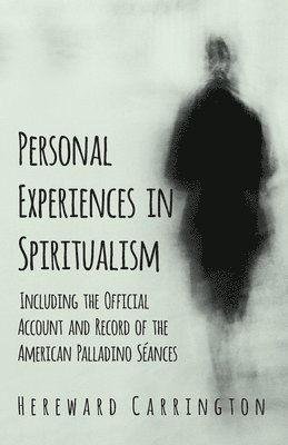Personal Experiences in Spiritualism - Including the Official Account and Record of the American Palladino Sances 1
