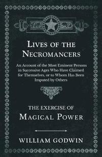 bokomslag Lives of the Necromancers - An Account of the Most Eminent Persons in Successive Ages Who Have Claimed for Themselves, or to Whom Has Been Imputed by Others - The Exercise of Magical Power