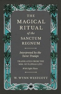 bokomslag The Magical Ritual of the Sanctum Regnum - Interpreted by the Tarot Trumps - Translated from the Mss. of 0/00liphas L(c)VI - With Eight Plates