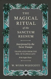 bokomslag The Magical Ritual of the Sanctum Regnum - Interpreted by the Tarot Trumps - Translated from the Mss. of liphas Lvi - With Eight Plates