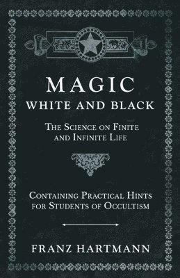 bokomslag Magic, White and Black - The Science on Finite and Infinite Life - Containing Practical Hints for Students of Occultism