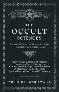 bokomslag Occult Sciences - A Compendium of Transcendental Doctrine and Experiment;Embracing an Account of Magical Practices; of Secret Sciences in Connection with Magic; of the Professors of Magical Arts; a...