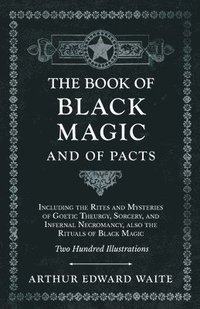 bokomslag The Book of Black Magic and of Pacts;Including the Rites and Mysteries of Goetic Theurgy, Sorcery, and Infernal Necromancy, also the Rituals of Black Magic