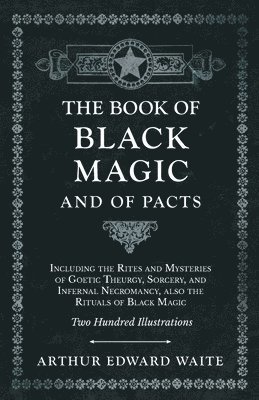 The Book of Black Magic and of Pacts;Including the Rites and Mysteries of Goetic Theurgy, Sorcery, and Infernal Necromancy, also the Rituals of Black Magic 1