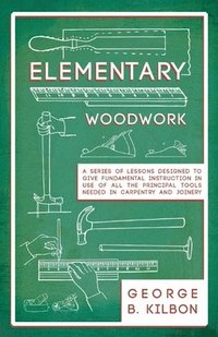 bokomslag Elementary Woodwork - A Series of Lessons Designed to Give Fundamental Instruction in Use of All the Principal Tools Needed in Carpentry and Joinery - 1893