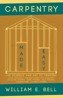 Carpentry Made Easy - The Science and Art of Framing - With Specific Instructions for Building Balloon Frames, Barn Frames, Mill Frames, Warehouses, Church Spires 1