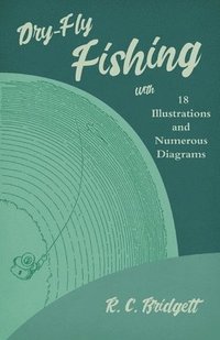 bokomslag Dry-Fly Fishing - With 18 Illustrations and Numerous Diagrams