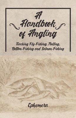 Ephemera - Handbook of Angling - Teaching Fly-Fishing, Trolling, Bottom-Fishing and Salmon-Fishing, Häftad