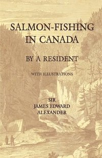 bokomslag Salmon-Fishing in Canada, by a Resident - With Illustrations