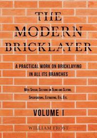 bokomslag The Modern Bricklayer - A Practical Work on Bricklaying in all its Branches - Volume I